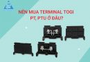 Nên mua Terminal Togi PT, PTU ở đâu uy tín?